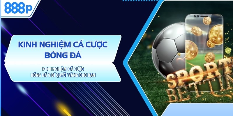 Kinh Nghiệm Cá Cược Bóng Đá: 9 Bí Quyết Vàng Cho Bạn